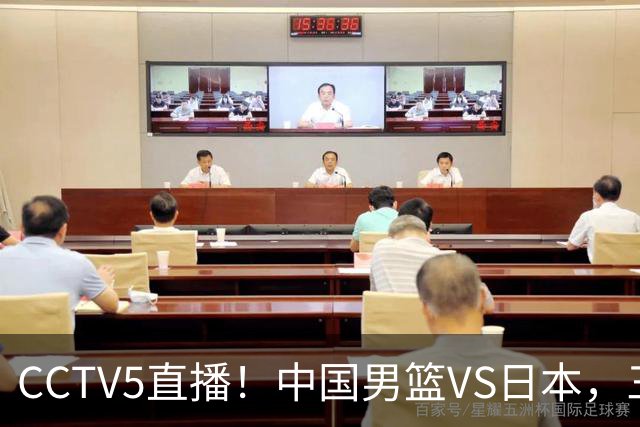 CCTV5直播！中国男篮VS日本，三将确定不打，胡明轩担大梁，郭士强下军令状